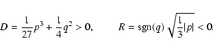\begin{displaymath}
D=\frac{1}{27}p^{3}+\frac{1}{4}q^{2}>0,\hspace{0.8cm}R={\rm sgn}(q)\sqrt{\frac{1}{3}\vert p\vert}<0.
\end{displaymath}