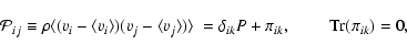 \begin{displaymath}
\mathcal{P}_{ij}\equiv\rho\langle (v_{i}-\langle v_{i}\rangl...
...e\
=\delta_{ik}P+\pi_{ik}, \hspace{0.8cm}{\rm Tr}(\pi_{ik})=0,
\end{displaymath}