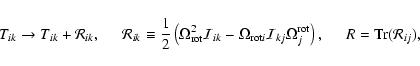 \begin{displaymath}
T_{ik}\to T_{ik}+\mathcal{R}_{ik},\hspace{0.5cm} \mathcal{R}...
...rm rot}\right),
\hspace{0.5cm} {R}={\rm Tr}(\mathcal{R}_{ij}),
\end{displaymath}