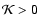 $\mathcal{K}>0$