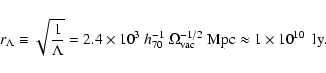 \begin{displaymath}
r_{\Lambda}\equiv \sqrt{\frac{1}{\Lambda}}=2.4\times 10^{3}~...
...rm vac}^{-1/2}~ {\rm Mpc} \approx 1\times 10^{10}~ ~ {\rm ly}.
\end{displaymath}