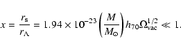\begin{displaymath}
x=\frac{r_{\rm s}}{r_{\Lambda}}=1.94\times 10^{-23}\left(\frac{M}{M_{\odot}}\right)h_{70}\Omega_{\rm vac}^{1/2} \ll 1 .
\end{displaymath}