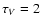 $\tau _V=2$