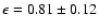 $\epsilon = 0.81 \pm 0.12$