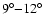 $9\ensuremath{^\circ} {-}12\ensuremath{^\circ} $