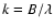 $k=B/\lambda$