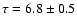 $\tau=6.8 \pm 0.5$