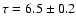 $\tau=6.5\pm0.2$