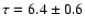 $\tau=6.4\pm 0.6$