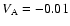 $V_{\rm A}=-0.01$