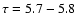 $\tau=5.7-5.8$