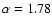 $\alpha=1.78$