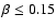 $\beta \leq
0.15$