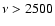 $\nu > 2500$