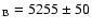 $_{\rm B} =5255\pm 50$