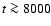 $ t \ga 8000$