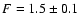 $F=1.5\pm0.1$