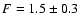 $F=1.5\pm0.3$