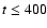 $t\le 400$
