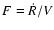 $F = \dot{R}/V $