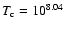 $T_{\rm c} = 10^{8.04}$