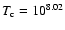$T_{\rm c} = 10^{8.02}$