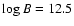 $\log B = 12.5$