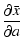 $\displaystyle \frac{\partial\bar{x}}{\partial a}$