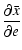 $\displaystyle \frac{\partial\bar{x}}{\partial e}$
