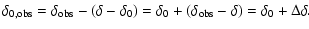 $\displaystyle \delta_{0,\rm obs} = \delta_{\rm obs}-(\delta-\delta_0)=
\delta_0+(\delta_{\rm obs}-\delta)= \delta_0+\Delta\delta .$