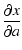 $\displaystyle \frac{\partial x}{\partial a}$