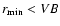 $r_{\min}<VB$