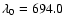 $\lambda_{0} =694.0$