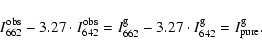 \begin{displaymath}I^{\rm obs}_{662} - 3.27 \cdot I^{\rm obs}_{642} = I^{\rm g}_{662} - 3.27 \cdot I^{\rm g}_{642} =
I^{\rm g}_{\rm pure}.
\end{displaymath}