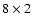 $8 \times 2$