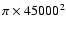 $\pi \times 45000^2$