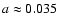$a \approx 0.035$