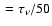 $\ = \tau_\nu/50$