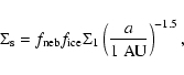 \begin{displaymath}\Sigma_{{\rm s}} = f_{{\rm neb}} f_{{\rm ice}} \Sigma_1
\left( \frac{a}{1~{\rm AU}}\right)^{-1.5} ,
\end{displaymath}