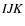 ${\it IJK}$