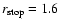 $r_{\rm stop}=1.6$