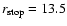 $r_{\rm stop}=13.5$