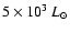 $5 \times 10^3~ L_{\odot}$