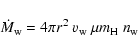 \begin{displaymath}
\dot{M}_{\rm w} = 4 \pi r^2\ v_{\rm w}\ \mu m_{\rm H}\ n_{\rm w}
\end{displaymath}