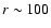 $r\sim100$