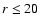 $r\leq20$