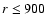 $r\leq900$