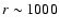 $r\sim1000$