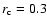 $r_{\rm c} = 0.3$
