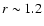 $r\sim1.2$